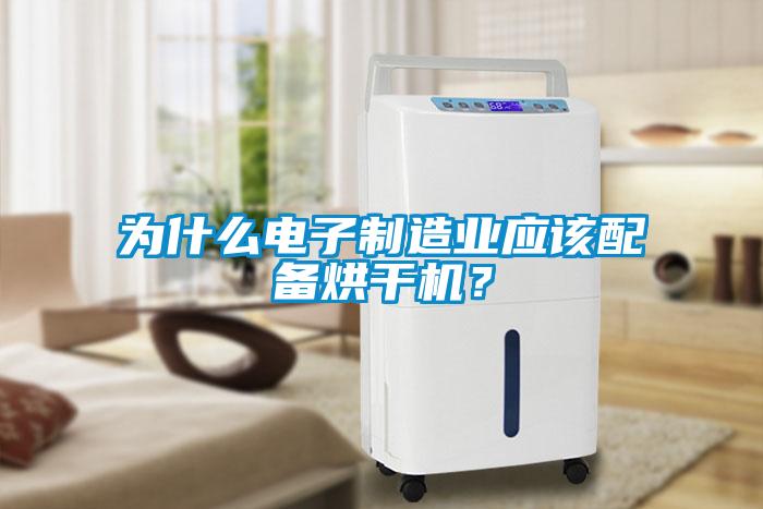 為什么電子制造業(yè)應(yīng)該配備烘干機？