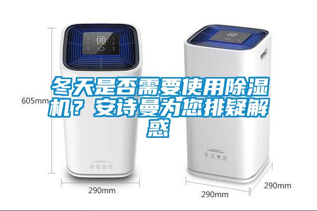 冬天是否需要使用除濕機(jī)？安詩曼為您排疑解惑