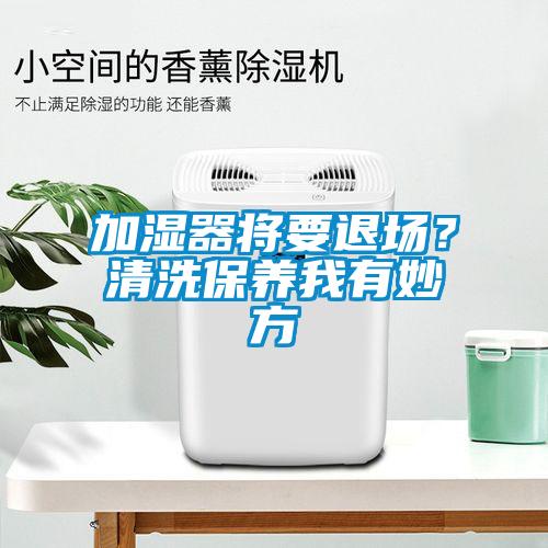 加濕器將要退場？清洗保養我有妙方