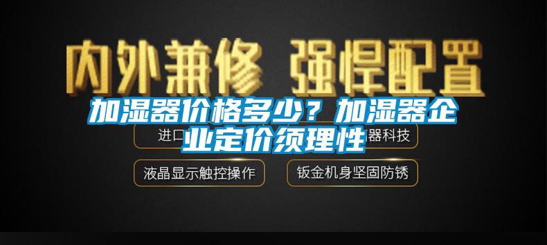 加濕器價格多少？加濕器企業定價須理性