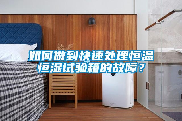 如何做到快速處理恒溫恒濕試驗箱的故障？