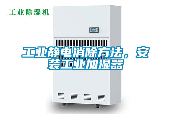 工業靜電消除方法，安裝工業加濕器