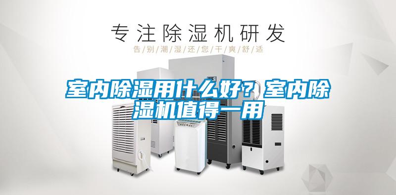 室內除濕用什么好？室內除濕機值得一用