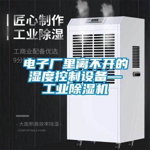 電子廠里離不開的濕度控制設備—工業(yè)除濕機