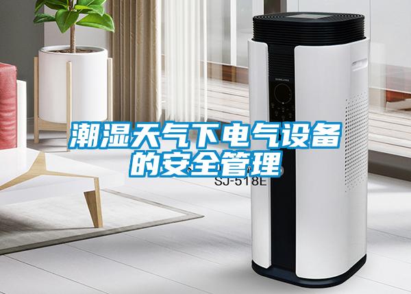 潮濕天氣下電氣設備的安全管理