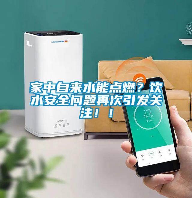 家中自來(lái)水能點(diǎn)燃？飲水安全問(wèn)題再次引發(fā)關(guān)注！！