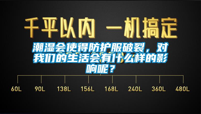 潮濕會使得防護服破裂，對我們的生活會有什么樣的影響呢？