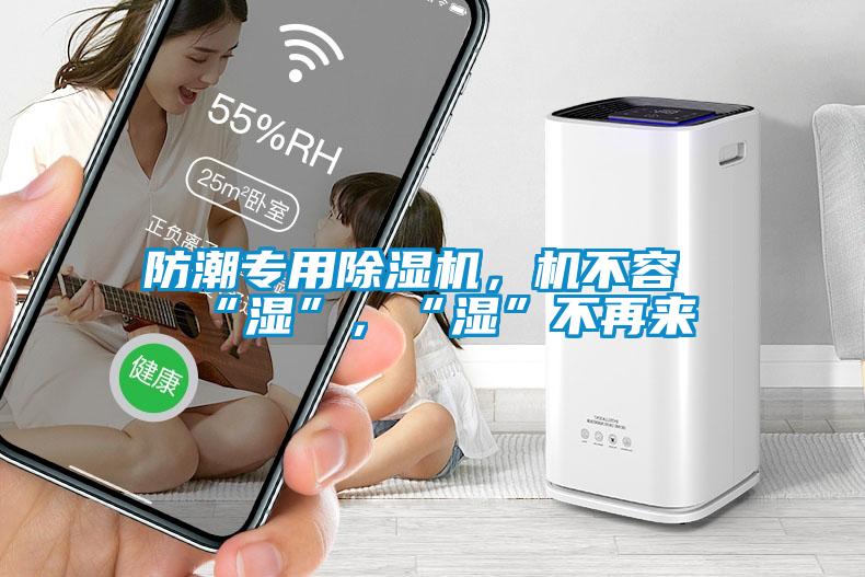 防潮專用除濕機，機不容“濕”，“濕”不再來