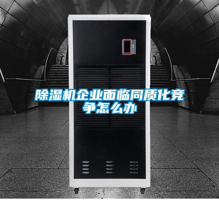 除濕機企業面臨同質化競爭怎么辦