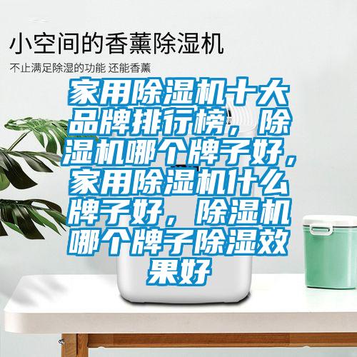 家用除濕機十大品牌排行榜，除濕機哪個牌子好，家用除濕機什么牌子好，除濕機哪個牌子除濕效果好