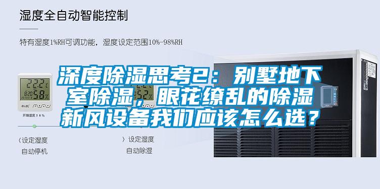 深度除濕思考2：別墅地下室除濕，眼花繚亂的除濕新風(fēng)設(shè)備我們應(yīng)該怎么選？