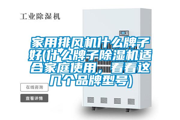 家用排風機什么牌子好(什么牌子除濕機適合家庭使用，看看這幾個品牌型號)