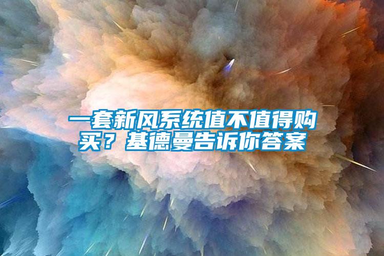 一套新風(fēng)系統(tǒng)值不值得購買？基德曼告訴你答案