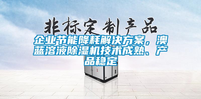 企業節能降耗解決方案，澳藍溶液除濕機技術成熟、產品穩定