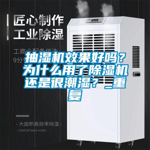 抽濕機效果好嗎？為什么用了除濕機還是很潮濕？_重復