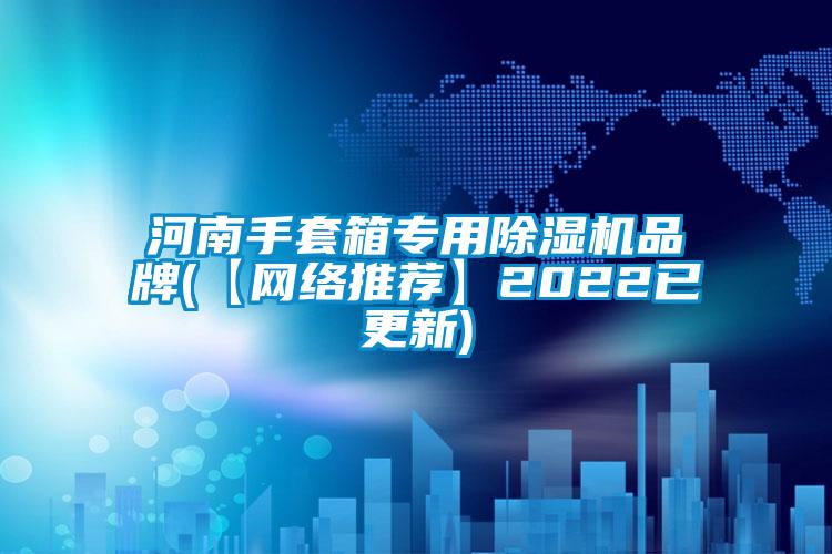 河南手套箱專用除濕機品牌(【網絡推薦】2022已更新)