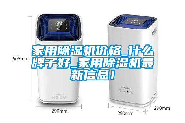 家用除濕機價格_什么牌子好_家用除濕機最新信息！