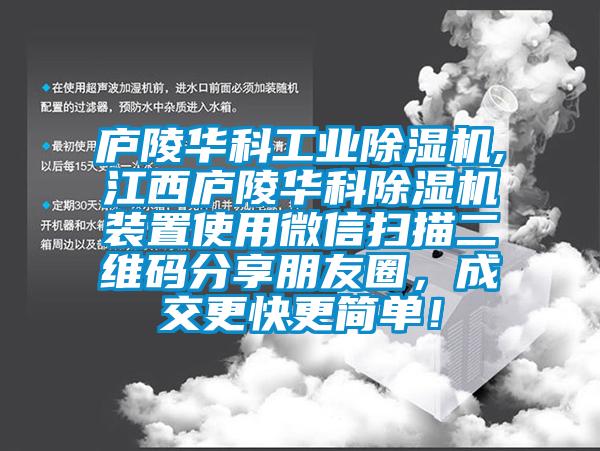 廬陵華科工業除濕機,江西廬陵華科除濕機裝置使用微信掃描二維碼分享朋友圈，成交更快更簡單！