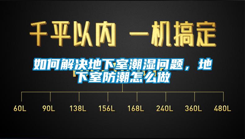 如何解決地下室潮濕問題，地下室防潮怎么做