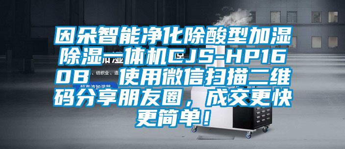 因朵智能凈化除酸型加濕除濕一體機CJS-HP160B  使用微信掃描二維碼分享朋友圈，成交更快更簡單！