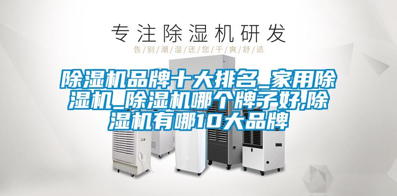 除濕機品牌十大排名_家用除濕機_除濕機哪個牌子好,除濕機有哪10大品牌