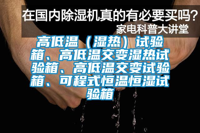 高低溫（濕熱）試驗箱、高低溫交變濕熱試驗箱、高低溫交變試驗箱、可程式恒溫恒濕試驗箱