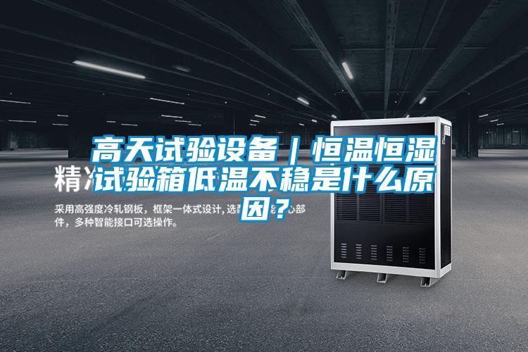 高天試驗(yàn)設(shè)備｜恒溫恒濕試驗(yàn)箱低溫不穩(wěn)是什么原因？