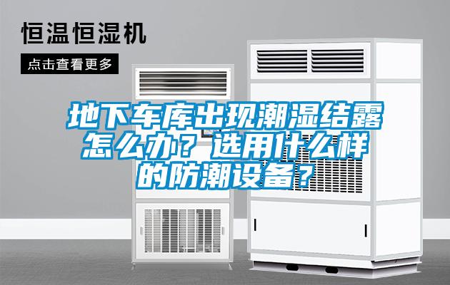 地下車庫出現潮濕結露怎么辦？選用什么樣的防潮設備？