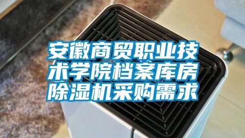 安徽商貿職業技術學院檔案庫房除濕機采購需求