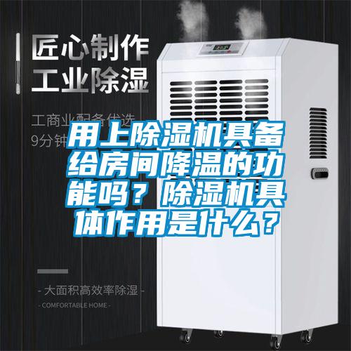 用上除濕機具備給房間降溫的功能嗎？除濕機具體作用是什么？