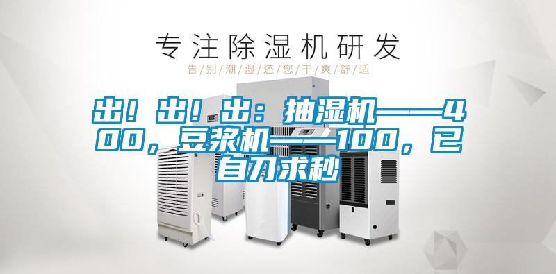 出！出！出：抽濕機(jī)——400，豆?jié){機(jī)——100，已自刀求秒