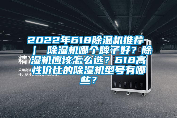 2022年618除濕機推薦 ｜ 除濕機哪個牌子好？除濕機應該怎么選？618高性價比的除濕機型號有哪些？