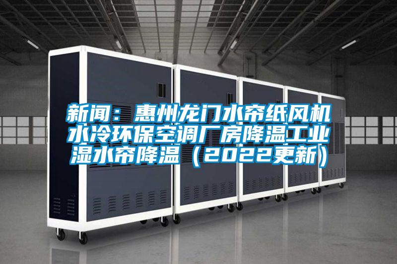 新聞：惠州龍門水簾紙風機水冷環保空調廠房降溫工業濕水簾降溫（2022更新）