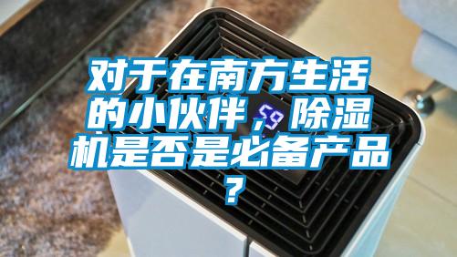 對于在南方生活的小伙伴，除濕機是否是必備產品？