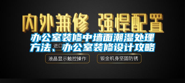 辦公室裝修中墻面潮濕處理方法、辦公室裝修設計攻略