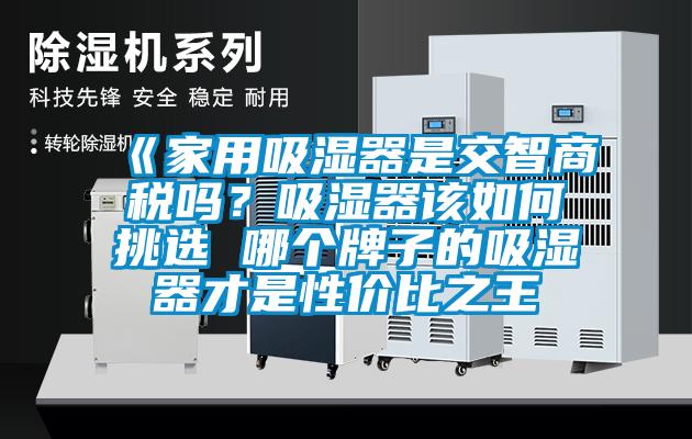 《家用吸濕器是交智商稅嗎？吸濕器該如何挑選 哪個牌子的吸濕器才是性價比之王