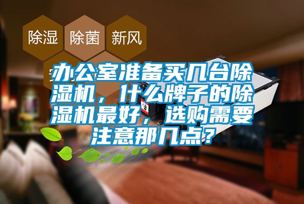 辦公室準備買幾臺除濕機，什么牌子的除濕機最好，選購需要注意那幾點？