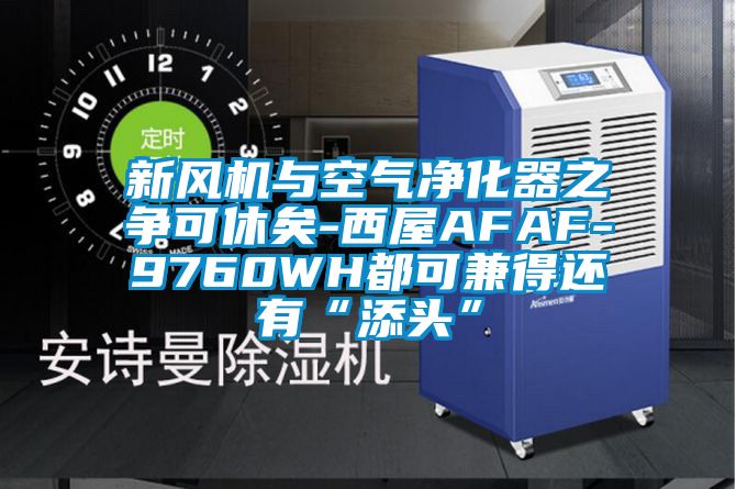 新風機與空氣凈化器之爭可休矣-西屋AFAF-9760WH都可兼得還有“添頭”