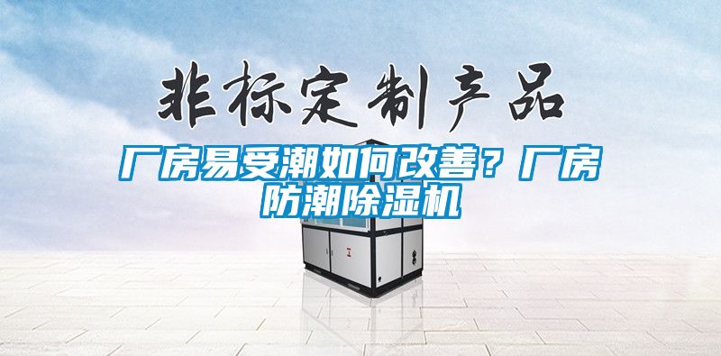 廠房易受潮如何改善？廠房防潮除濕機(jī)