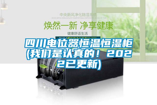 四川電位器恒溫恒濕柜(我們是認真的！2022已更新)