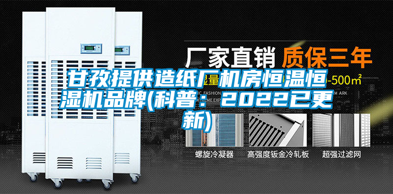 甘孜提供造紙廠機(jī)房恒溫恒濕機(jī)品牌(科普：2022已更新)