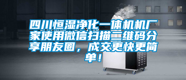 四川恒濕凈化一體機(jī)機(jī)廠家使用微信掃描二維碼分享朋友圈，成交更快更簡(jiǎn)單！