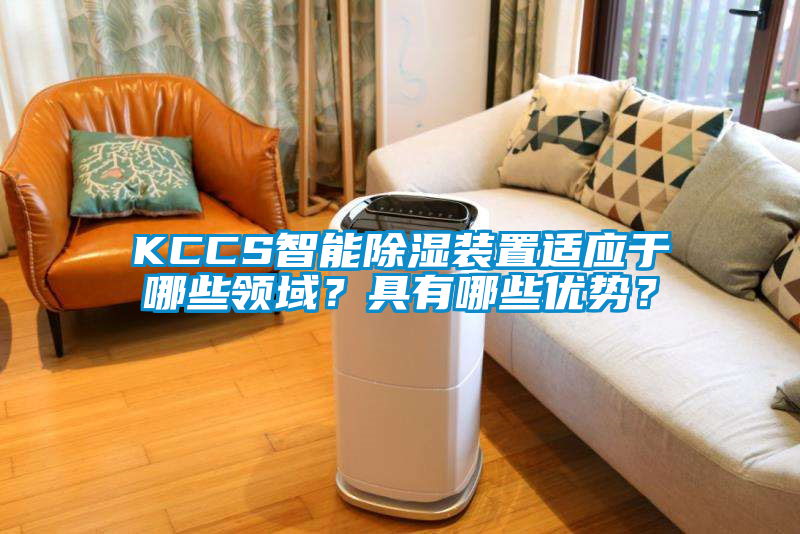 KCCS智能除濕裝置適應于哪些領域？具有哪些優勢？