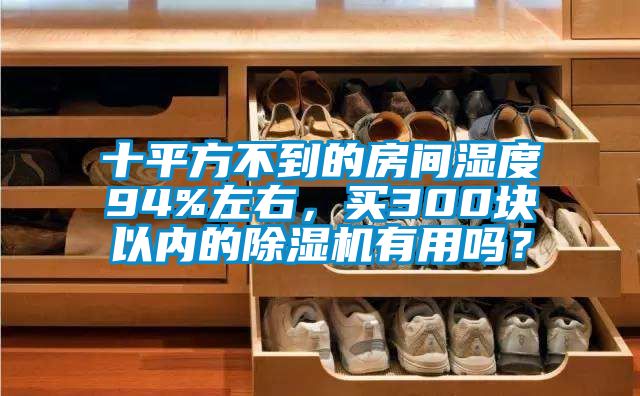 十平方不到的房間濕度94%左右，買300塊以內的除濕機有用嗎？