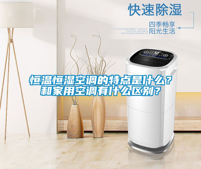 恒溫恒濕空調(diào)的特點(diǎn)是什么？和家用空調(diào)有什么區(qū)別？