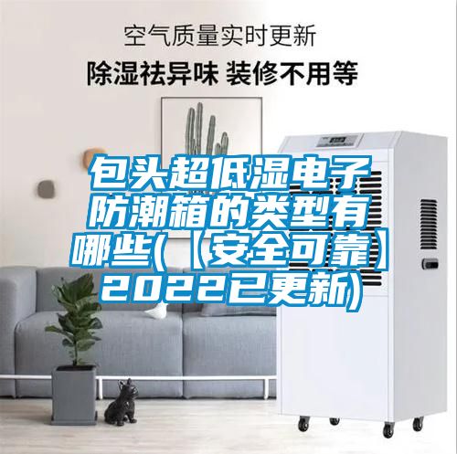 包頭超低濕電子防潮箱的類型有哪些(【安全可靠】2022已更新)