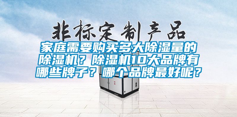 家庭需要購買多大除濕量的除濕機？除濕機10大品牌有哪些牌子？哪個品牌最好呢？