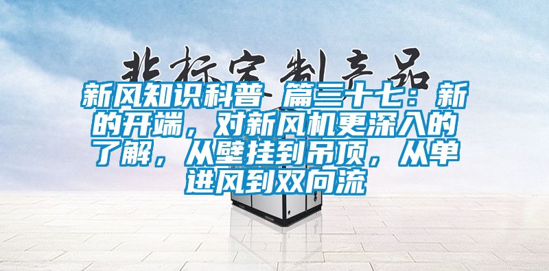 新風知識科普 篇三十七：新的開端，對新風機更深入的了解，從壁掛到吊頂，從單進風到雙向流