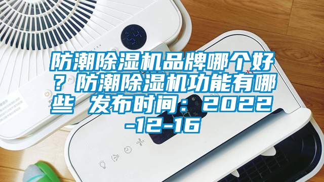 防潮除濕機品牌哪個好？防潮除濕機功能有哪些 發(fā)布時間：2022-12-16