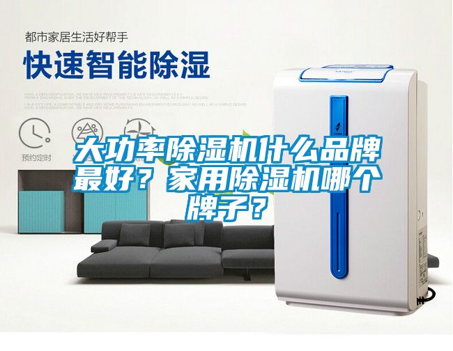 大功率除濕機什么品牌最好？家用除濕機哪個牌子？